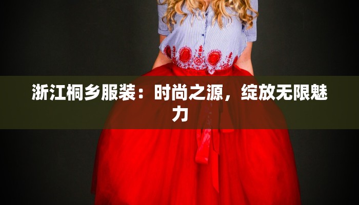 浙江桐乡服装：时尚之源，绽放无限魅力