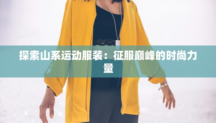 探索山系运动服装:征服巅峰的时尚力量 探索山系运动服装:征服巅峰的时尚力量