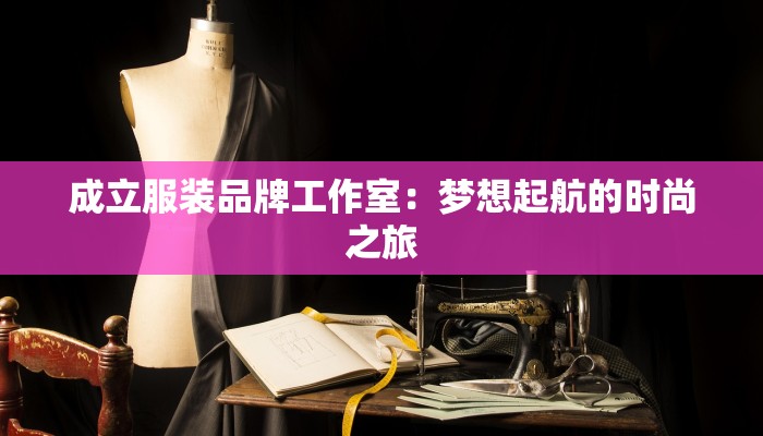 成立服装品牌工作室:梦想起航的时尚之旅