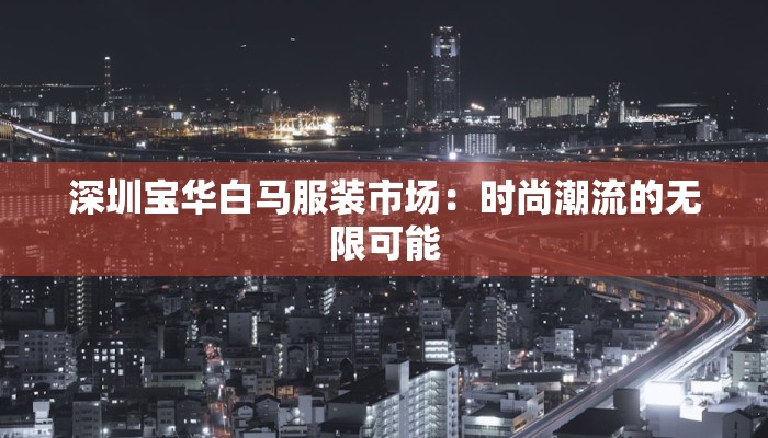 深圳宝华白马服装市场:时尚潮流的无限可能