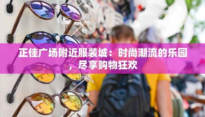正佳广场附近服装城：时尚潮流的乐园，尽享购物狂欢
