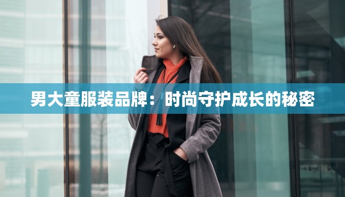 男大童服装品牌：时尚守护成长的秘密