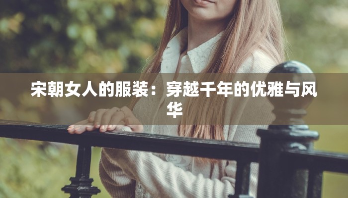 宋朝女人的服装：穿越千年的优雅与风华