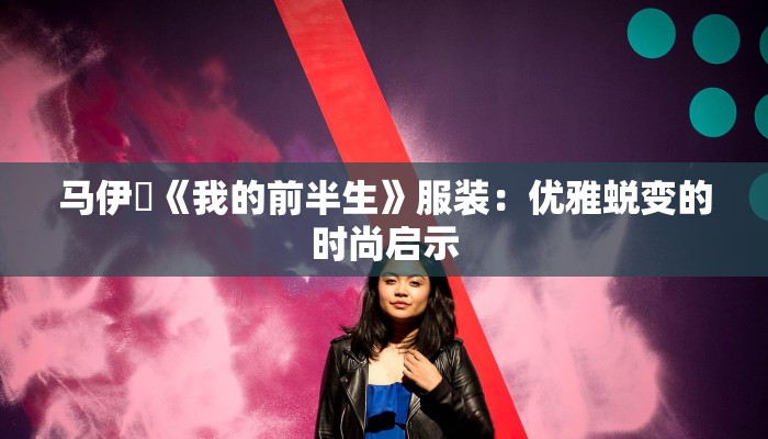 马伊琾《我的前半生》服装：优雅蜕变的时尚启示