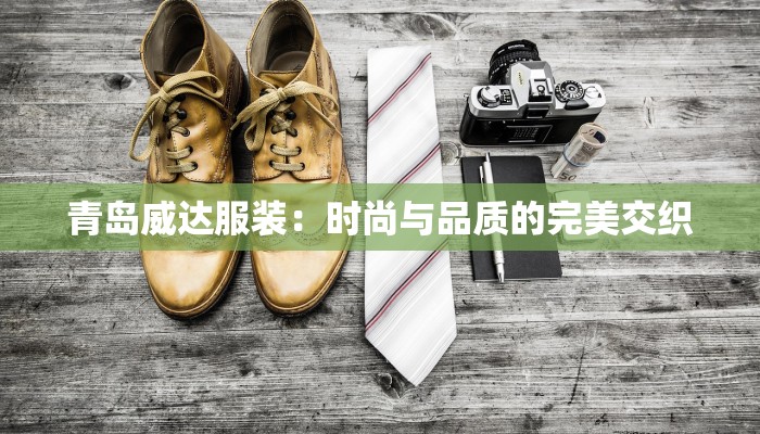 青岛威达服装:时尚与品质的完美交织
