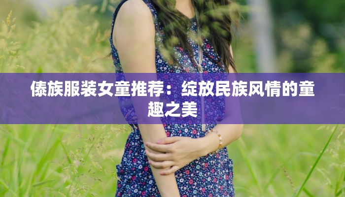 傣族服装女童推荐：绽放民族风情的童趣之美