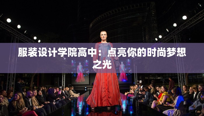 服装设计学院高中：点亮你的时尚梦想之光