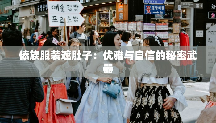 傣族服装遮肚子：优雅与自信的秘密武器