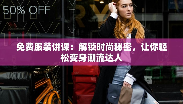 免费服装讲课：解锁时尚秘密，让你轻松变身潮流达人