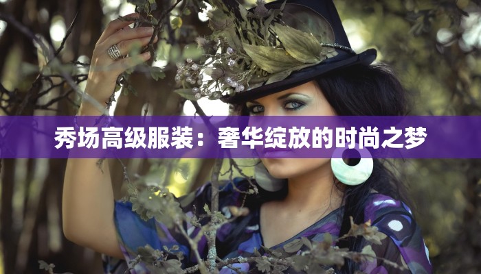 秀场高级服装：奢华绽放的时尚之梦