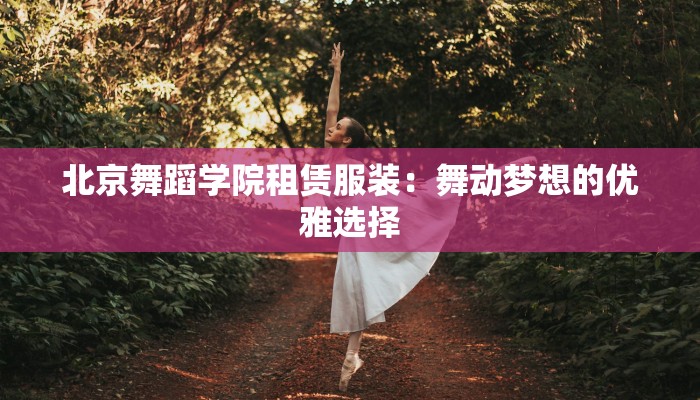 北京舞蹈学院租赁服装：舞动梦想的优雅选择