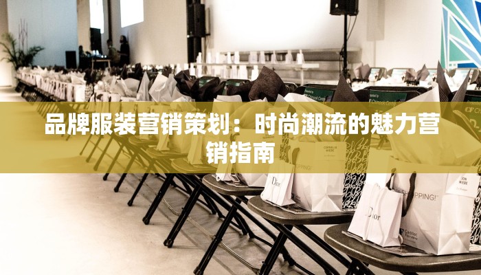 品牌服装营销策划：时尚潮流的魅力营销指南