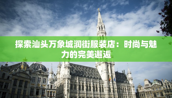 探索汕头万象城润街服装店：时尚与魅力的完美邂逅