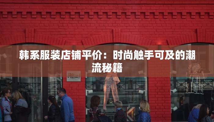 韩系服装店铺平价：时尚触手可及的潮流秘籍