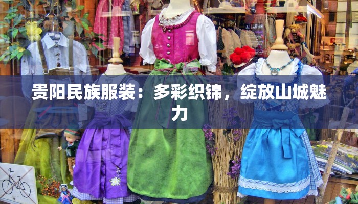 贵阳民族服装：多彩织锦，绽放山城魅力