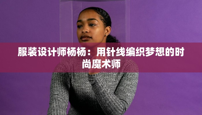 服装设计师杨杨:用针线编织梦想的时尚魔术师