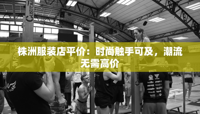 株洲服装店平价：时尚触手可及，潮流无需高价