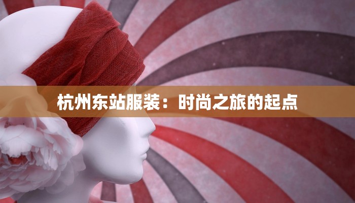 杭州东站服装：时尚之旅的起点