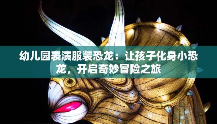 幼儿园表演服装恐龙：让孩子化身小恐龙，开启奇妙冒险之旅