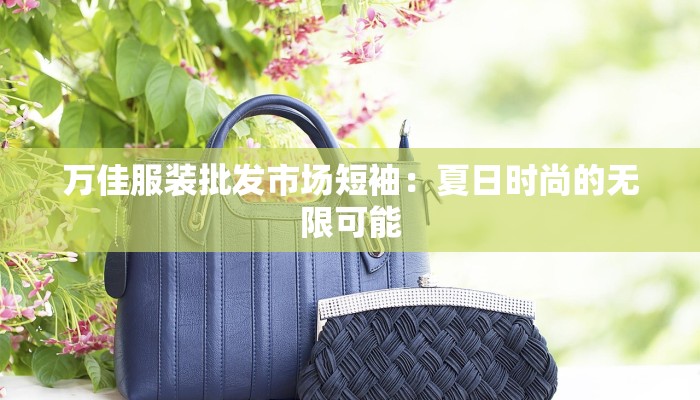 万佳服装批发市场短袖：夏日时尚的无限可能