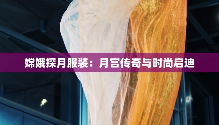 嫦娥探月服装：月宫传奇与时尚启迪