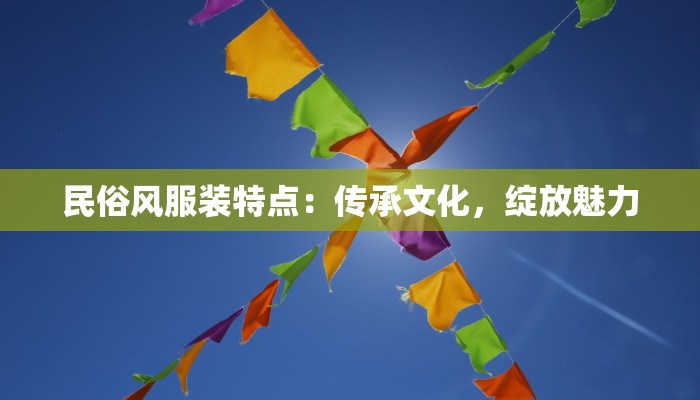 民俗风服装特点：传承文化，绽放魅力