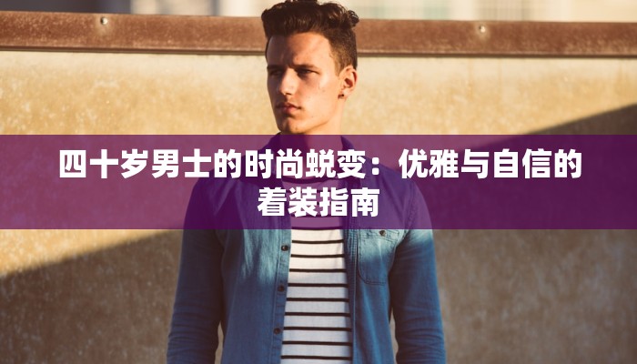四十岁男士的时尚蜕变：优雅与自信的着装指南