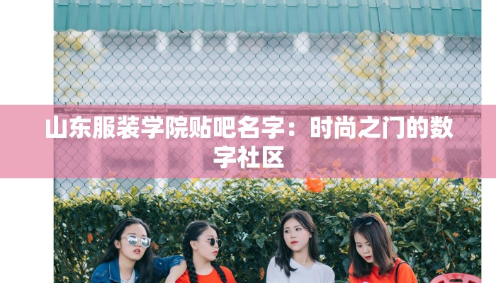 山东服装学院贴吧名字：时尚之门的数字社区