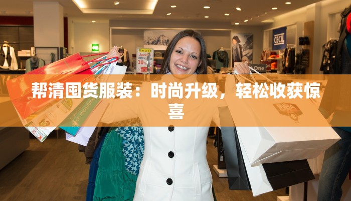 帮清囤货服装:时尚升级,轻松收获惊喜