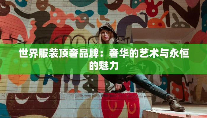 世界服装顶奢品牌:奢华的艺术与永恒的魅力