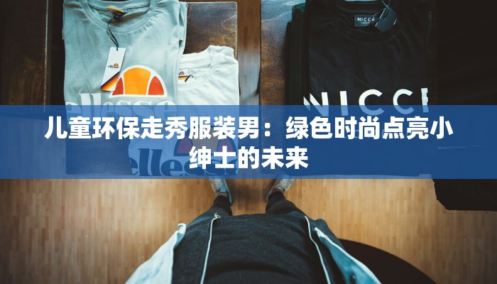 儿童环保走秀服装男:绿色时尚点亮小绅士的未来