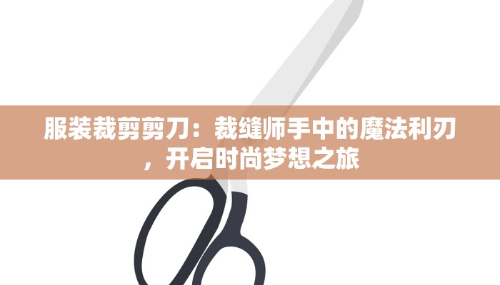 服装裁剪剪刀：裁缝师手中的魔法利刃，开启时尚梦想之旅