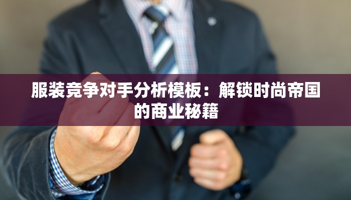 服装竞争对手分析模板：解锁时尚帝国的商业秘籍