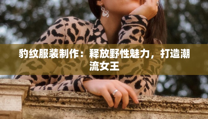 豹纹服装制作：释放野性魅力，打造潮流女王