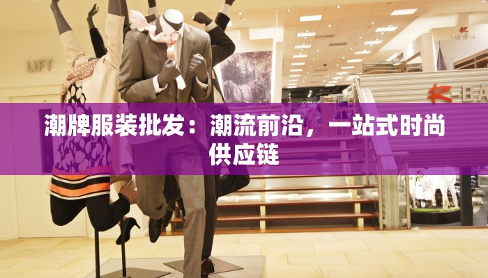 潮牌服装批发:潮流前沿,一站式时尚供应链