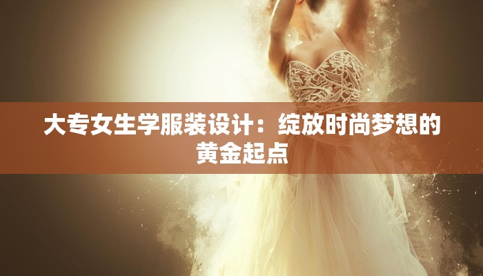 大专女生学服装设计：绽放时尚梦想的黄金起点