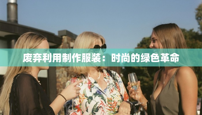 废弃利用制作服装：时尚的绿色革命