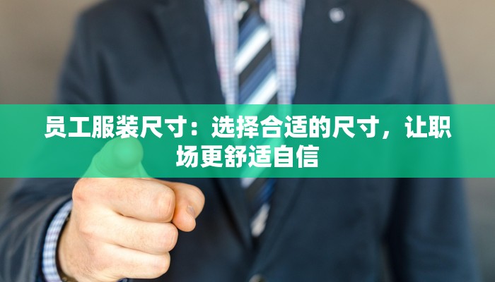 员工服装尺寸：选择合适的尺寸，让职场更舒适自信
