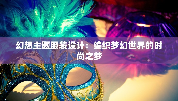 幻想主题服装设计：编织梦幻世界的时尚之梦