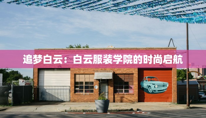 追梦白云:白云服装学院的时尚启航