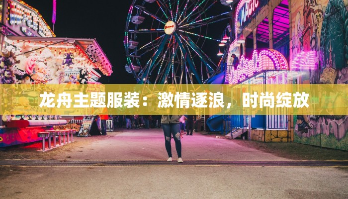 龙舟主题服装：激情逐浪，时尚绽放