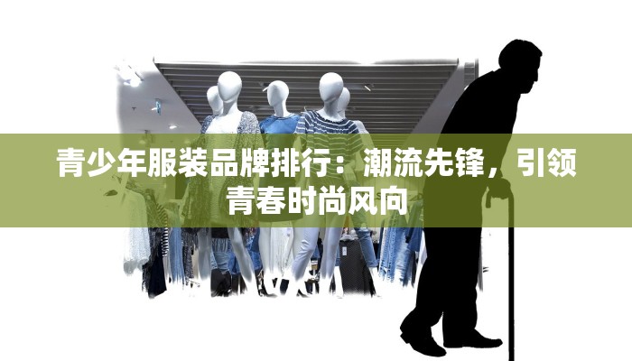 青少年服装品牌排行：潮流先锋，引领青春时尚风向
