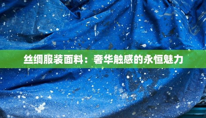 丝绸服装面料:奢华触感的永恒魅力
