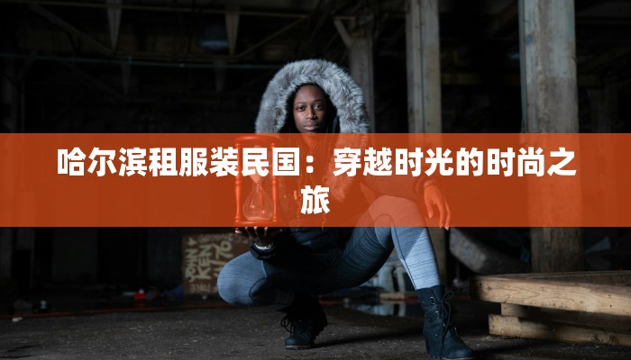 哈尔滨租服装民国:穿越时光的时尚之旅