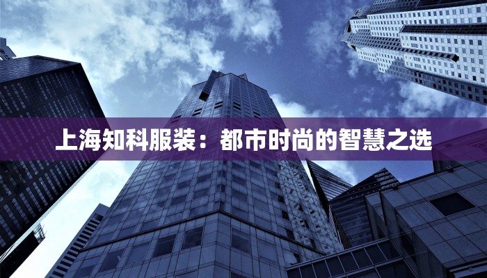 上海知科服装：都市时尚的智慧之选