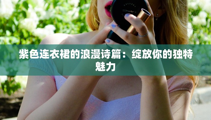 紫色连衣裙的浪漫诗篇：绽放你的独特魅力