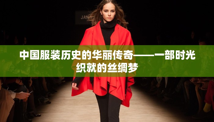 中国服装历史的华丽传奇——一部时光织就的丝绸梦