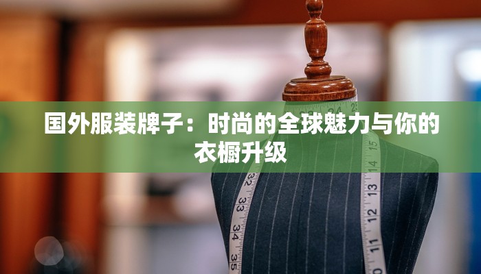 国外服装牌子：时尚的全球魅力与你的衣橱升级