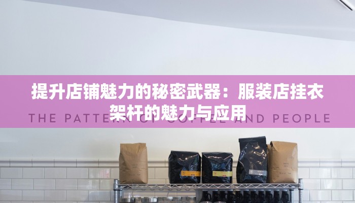 提升店铺魅力的秘密武器:服装店挂衣架杆的魅力与应用