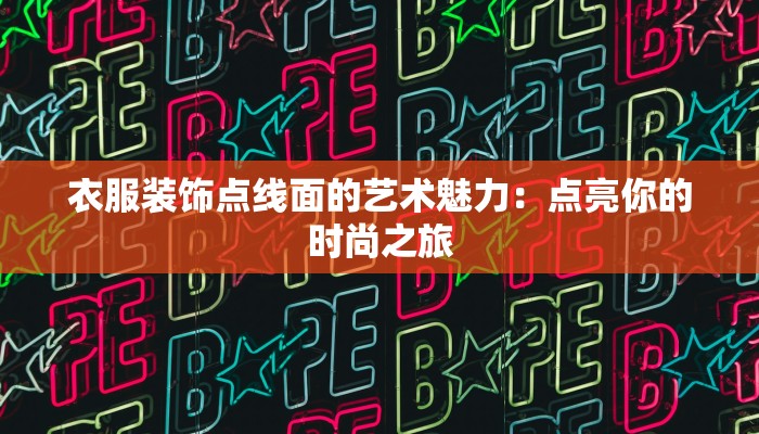 衣服装饰点线面的艺术魅力：点亮你的时尚之旅